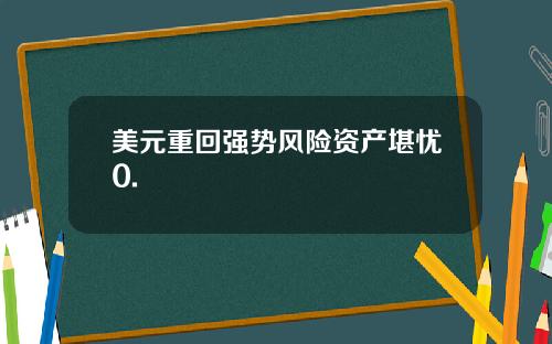 美元重回强势风险资产堪忧0.