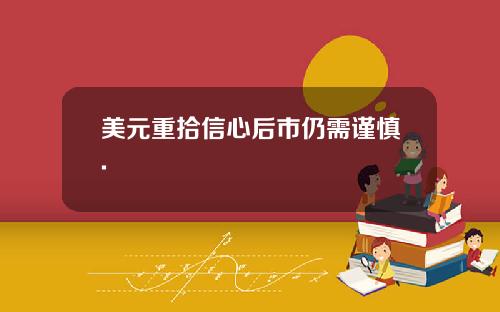 美元重拾信心后市仍需谨慎.
