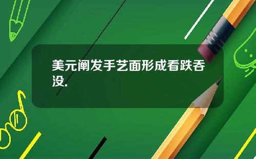 美元阐发手艺面形成看跌吞没.
