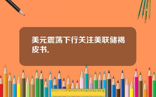 美元震荡下行关注美联储褐皮书.
