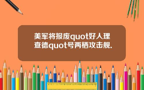美军将报废quot好人理查德quot号两栖攻击舰.
