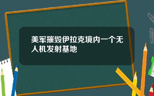 美军摧毁伊拉克境内一个无人机发射基地