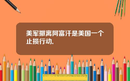 美军撤离阿富汗是美国一个止损行动.