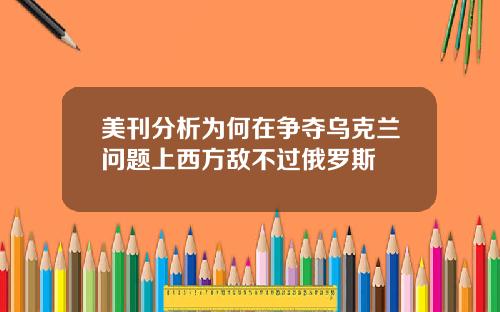美刊分析为何在争夺乌克兰问题上西方敌不过俄罗斯