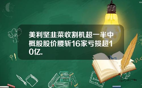 美利坚韭菜收割机超一半中概股股价腰斩16家亏损超10亿.