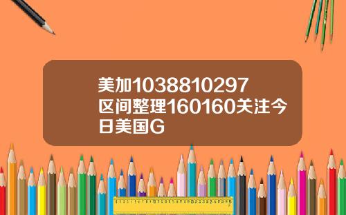 美加1038810297区间整理160160关注今日美国G