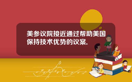 美参议院接近通过帮助美国保持技术优势的议案.