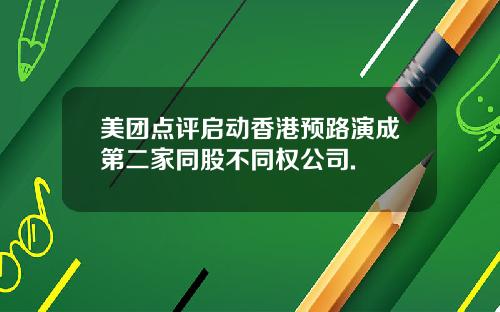 美团点评启动香港预路演成第二家同股不同权公司.