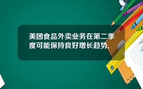 美团食品外卖业务在第二季度可能保持良好增长趋势.