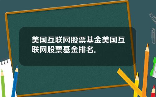 美国互联网股票基金美国互联网股票基金排名.