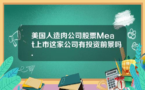 美国人造肉公司股票Meat上市这家公司有投资前景吗.