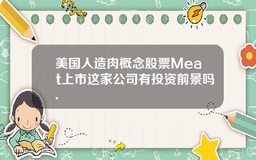 美国人造肉概念股票Meat上市这家公司有投资前景吗.