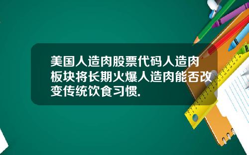 美国人造肉股票代码人造肉板块将长期火爆人造肉能否改变传统饮食习惯.