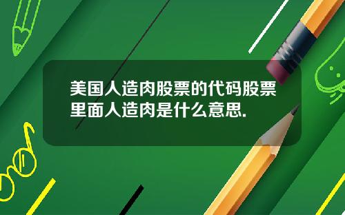美国人造肉股票的代码股票里面人造肉是什么意思.