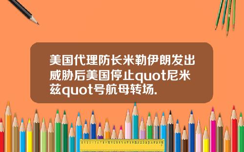 美国代理防长米勒伊朗发出威胁后美国停止quot尼米兹quot号航母转场.