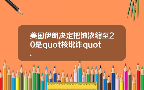 美国伊朗决定把铀浓缩至20是quot核讹诈quot.