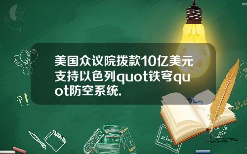 美国众议院拨款10亿美元支持以色列quot铁穹quot防空系统.