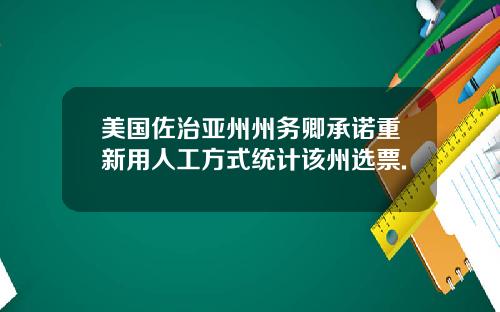 美国佐治亚州州务卿承诺重新用人工方式统计该州选票.