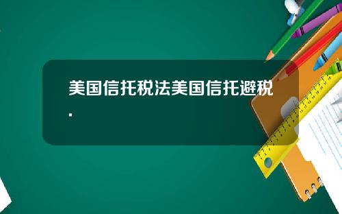 美国信托税法美国信托避税.