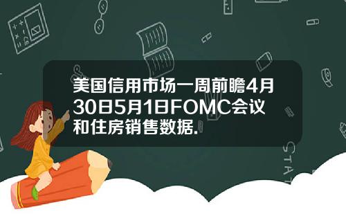 美国信用市场一周前瞻4月30日5月1日FOMC会议和住房销售数据.