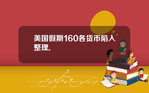 美国假期160各货币陷入整理.