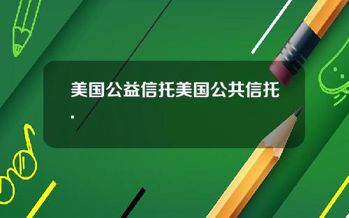 美国公益信托美国公共信托.
