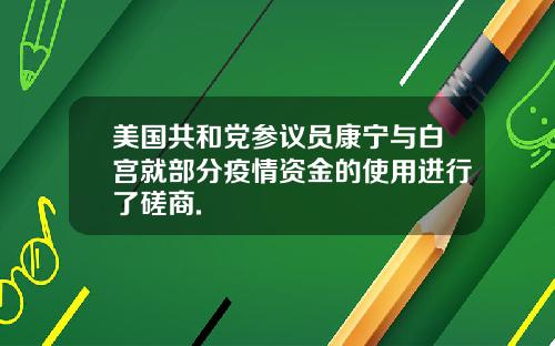 美国共和党参议员康宁与白宫就部分疫情资金的使用进行了磋商.