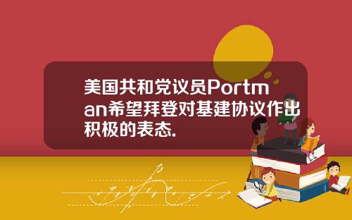 美国共和党议员Portman希望拜登对基建协议作出积极的表态.