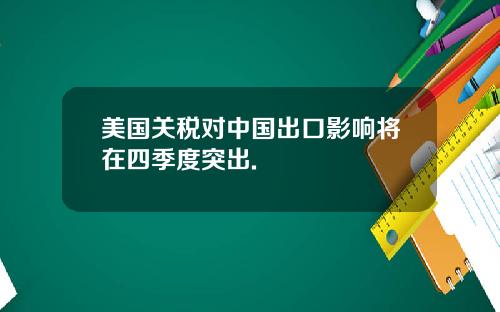 美国关税对中国出口影响将在四季度突出.