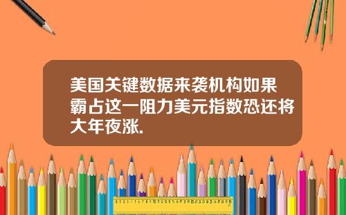 美国关键数据来袭机构如果霸占这一阻力美元指数恐还将大年夜涨.