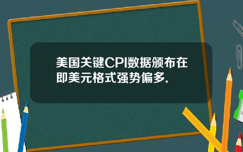 美国关键CPI数据颁布在即美元格式强势偏多.