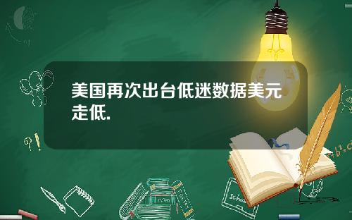 美国再次出台低迷数据美元走低.
