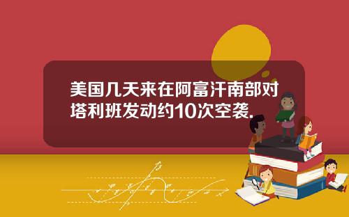 美国几天来在阿富汗南部对塔利班发动约10次空袭.
