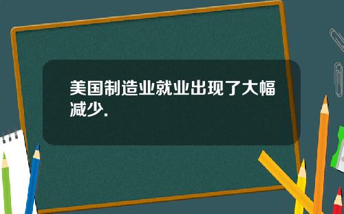 美国制造业就业出现了大幅减少.