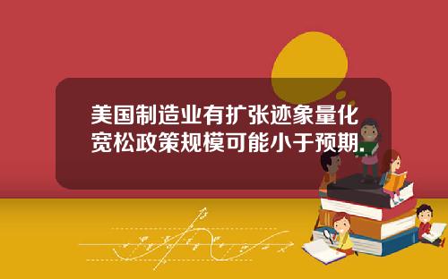 美国制造业有扩张迹象量化宽松政策规模可能小于预期.