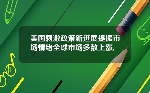 美国刺激政策新进展提振市场情绪全球市场多数上涨.