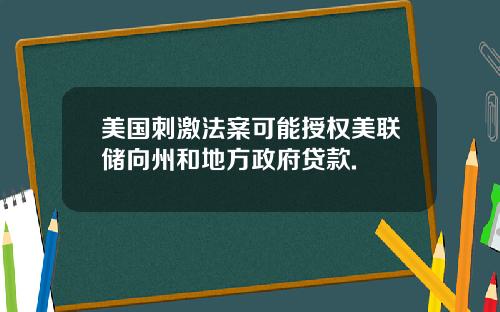 美国刺激法案可能授权美联储向州和地方政府贷款.