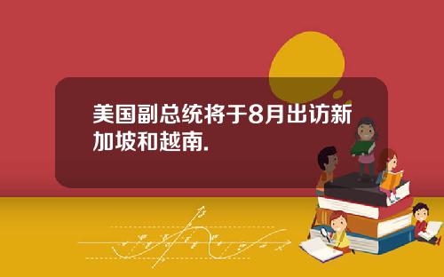美国副总统将于8月出访新加坡和越南.