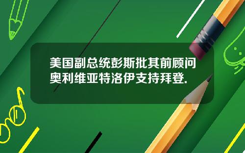美国副总统彭斯批其前顾问奥利维亚特洛伊支持拜登.
