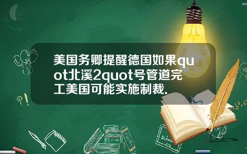 美国务卿提醒德国如果quot北溪2quot号管道完工美国可能实施制裁.