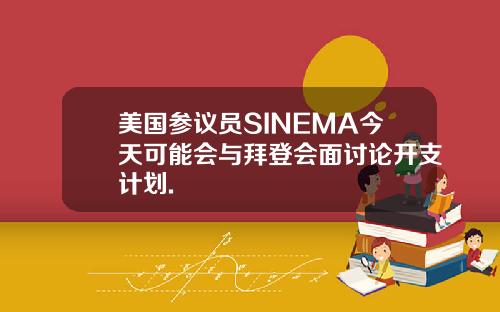 美国参议员SINEMA今天可能会与拜登会面讨论开支计划.