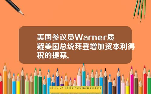 美国参议员Warner质疑美国总统拜登增加资本利得税的提案.