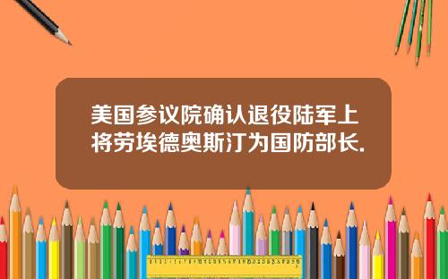 美国参议院确认退役陆军上将劳埃德奥斯汀为国防部长.