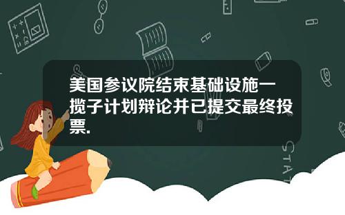 美国参议院结束基础设施一揽子计划辩论并已提交最终投票.