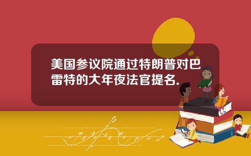 美国参议院通过特朗普对巴雷特的大年夜法官提名.