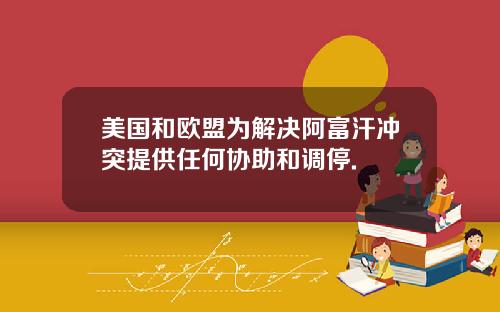 美国和欧盟为解决阿富汗冲突提供任何协助和调停.