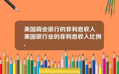 美国商业银行的非利息收入美国银行业的非利息收入比例.