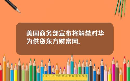 美国商务部宣布将解禁对华为供货东方财富网.
