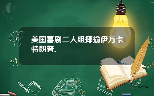 美国喜剧二人组揶揄伊万卡特朗普.