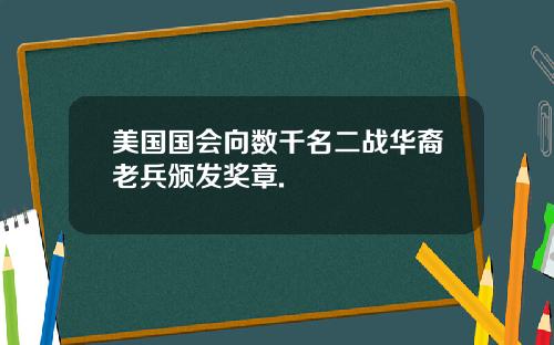 美国国会向数千名二战华裔老兵颁发奖章.